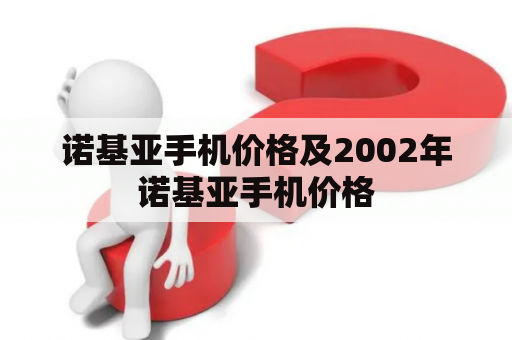 诺基亚手机价格及2002年诺基亚手机价格