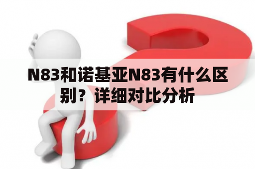 N83和诺基亚N83有什么区别？详细对比分析