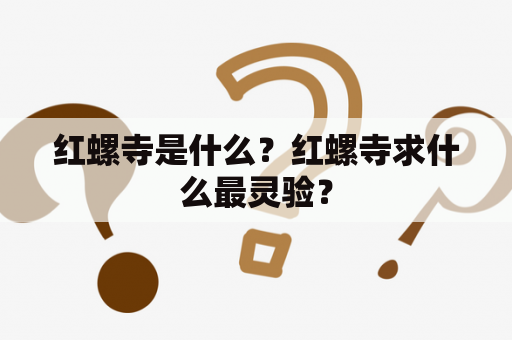 红螺寺是什么？红螺寺求什么最灵验？