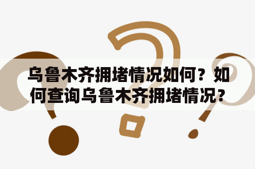 乌鲁木齐拥堵情况如何？如何查询乌鲁木齐拥堵情况？