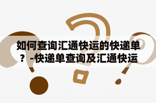 如何查询汇通快运的快递单？-快递单查询及汇通快运快递单查询