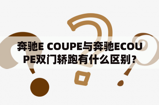 奔驰E COUPE与奔驰ECOUPE双门轿跑有什么区别？