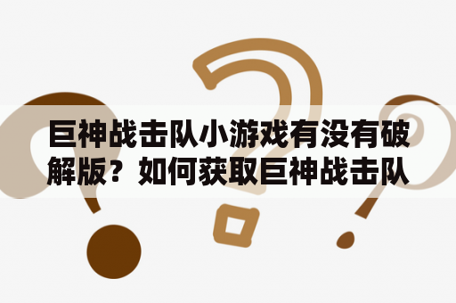 巨神战击队小游戏有没有破解版？如何获取巨神战击队小游戏的破解版？