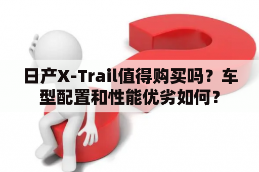 日产X-Trail值得购买吗？车型配置和性能优劣如何？