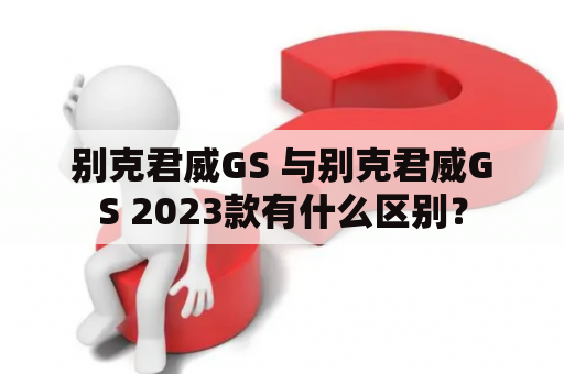 别克君威GS 与别克君威GS 2023款有什么区别？