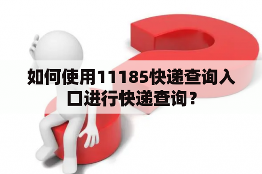 如何使用11185快递查询入口进行快递查询？