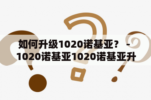 如何升级1020诺基亚？ - 1020诺基亚1020诺基亚升级