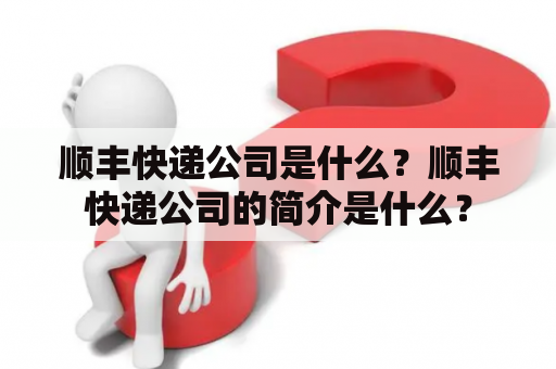 顺丰快递公司是什么？顺丰快递公司的简介是什么？