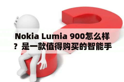 Nokia Lumia 900怎么样？是一款值得购买的智能手机吗？