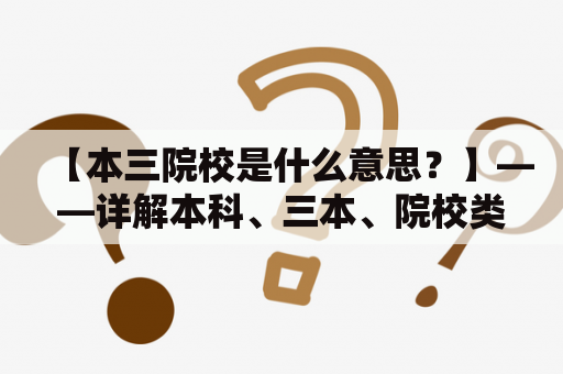 【本三院校是什么意思？】——详解本科、三本、院校类型及其特点