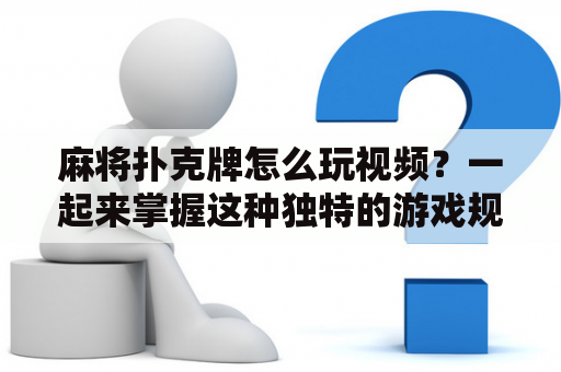 麻将扑克牌怎么玩视频？一起来掌握这种独特的游戏规则吧！