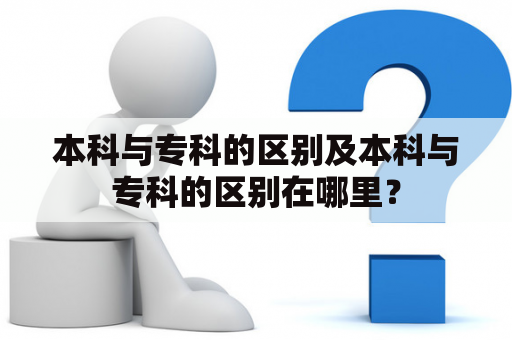 本科与专科的区别及本科与专科的区别在哪里？