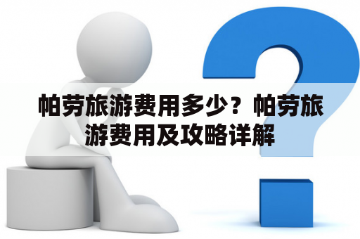 帕劳旅游费用多少？帕劳旅游费用及攻略详解