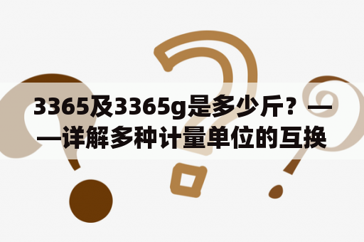 3365及3365g是多少斤？——详解多种计量单位的互换方法