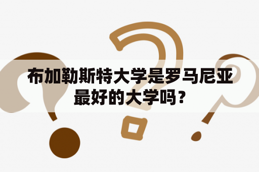 布加勒斯特大学是罗马尼亚最好的大学吗？