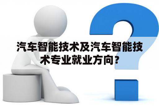 汽车智能技术及汽车智能技术专业就业方向？