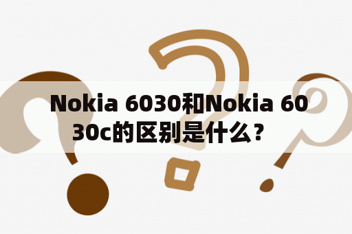  Nokia 6030和Nokia 6030c的区别是什么？ 