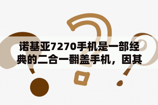 诺基亚7270手机是一部经典的二合一翻盖手机，因其优雅的设计和出色的性能而备受青睐。这款手机共有3种颜色可供选择，分别是黑色、咖啡色和白色。