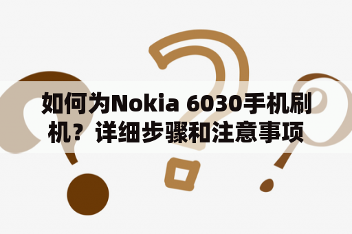 如何为Nokia 6030手机刷机？详细步骤和注意事项