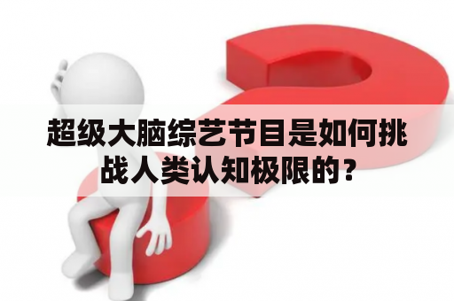 超级大脑综艺节目是如何挑战人类认知极限的？