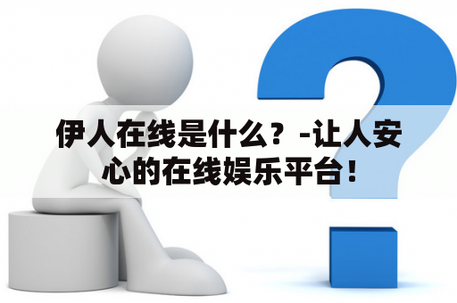 伊人在线是什么？-让人安心的在线娱乐平台！