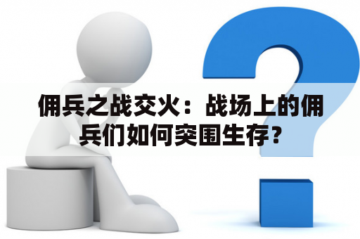 佣兵之战交火：战场上的佣兵们如何突围生存？