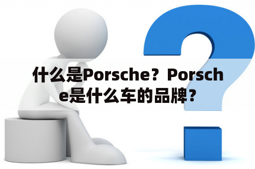 什么是Porsche？Porsche是什么车的品牌？