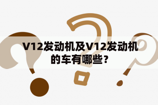  V12发动机及V12发动机的车有哪些？