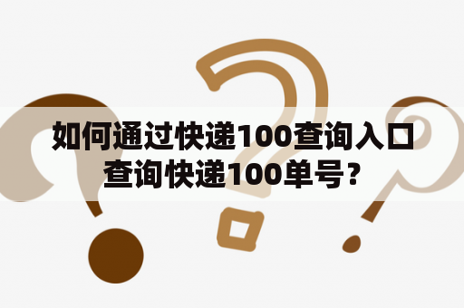 如何通过快递100查询入口查询快递100单号？