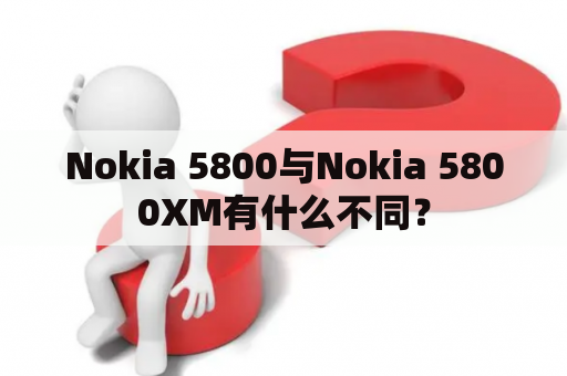 Nokia 5800与Nokia 5800XM有什么不同？