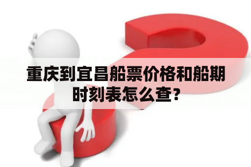 重庆到宜昌船票价格和船期时刻表怎么查？