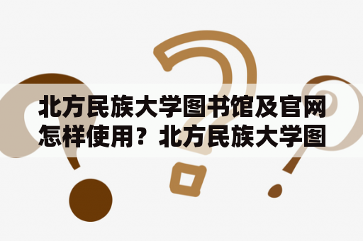 北方民族大学图书馆及官网怎样使用？北方民族大学图书馆北方民族大学图书馆是建立在北方民族大学校园内的一家公共图书馆。它为学生和教职员工提供了一个良好的学习环境，提供了众多的图书、期刊、报纸、电子资源等，是学校的重要组成部分。