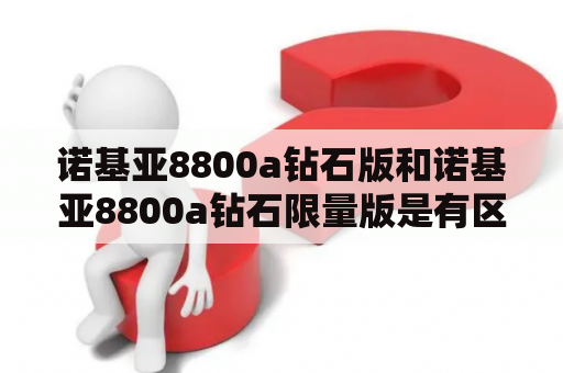 诺基亚8800a钻石版和诺基亚8800a钻石限量版是有区别吗？