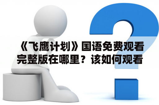 《飞鹰计划》国语免费观看完整版在哪里？该如何观看？