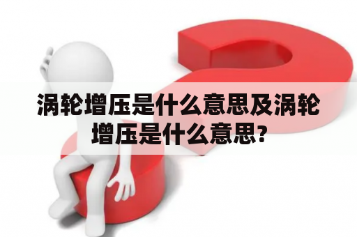 涡轮增压是什么意思及涡轮增压是什么意思?