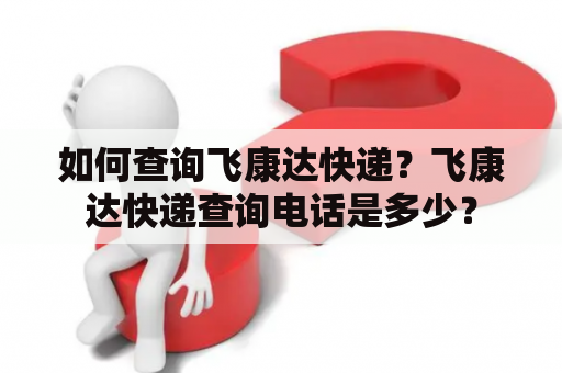 如何查询飞康达快递？飞康达快递查询电话是多少？