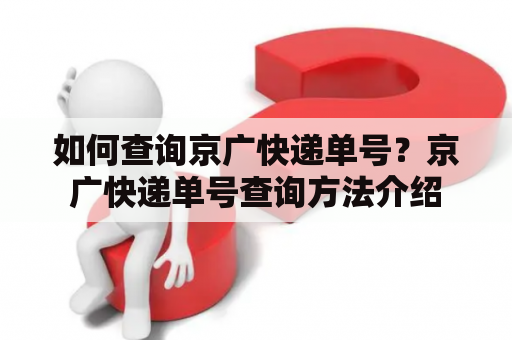 如何查询京广快递单号？京广快递单号查询方法介绍