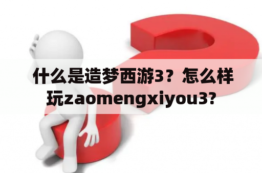  什么是造梦西游3？怎么样玩zaomengxiyou3?