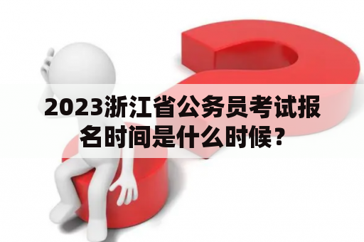 2023浙江省公务员考试报名时间是什么时候？