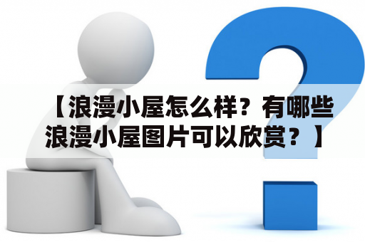 【浪漫小屋怎么样？有哪些浪漫小屋图片可以欣赏？】