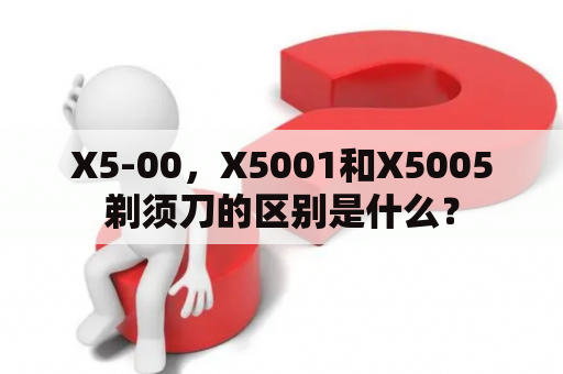 X5-00，X5001和X5005剃须刀的区别是什么？