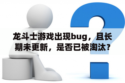 龙斗士游戏出现bug，且长期未更新，是否已被淘汰？