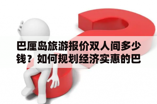 巴厘岛旅游报价双人间多少钱？如何规划经济实惠的巴厘岛双人游？