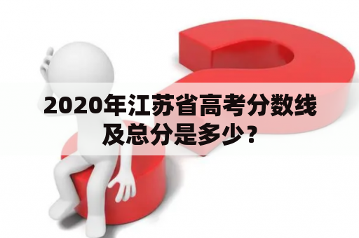 2020年江苏省高考分数线及总分是多少？