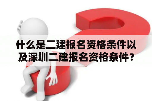 什么是二建报名资格条件以及深圳二建报名资格条件？