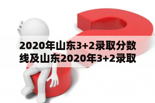 2020年山东3+2录取分数线及山东2020年3+2录取分数线问题解答