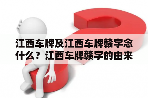 江西车牌及江西车牌赣字念什么？江西车牌赣字的由来和意义是什么？这些问题困扰着许多人。下面我们来一一解答。