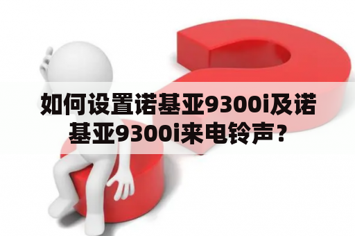 如何设置诺基亚9300i及诺基亚9300i来电铃声？