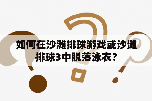 如何在沙滩排球游戏或沙滩排球3中脱落泳衣？