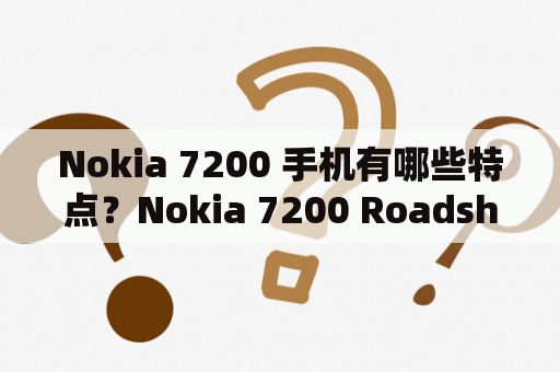 Nokia 7200 手机有哪些特点？Nokia 7200 Roadshow 是什么？